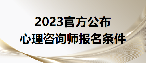 2023官方公布心理咨詢師報名條件