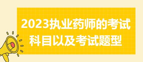 2023執(zhí)業(yè)藥師的考試科目以及考試題型？