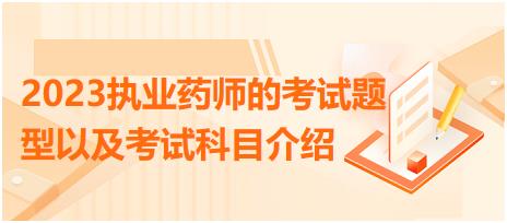 2023執(zhí)業(yè)藥師的考試題型以及考試科目介紹？