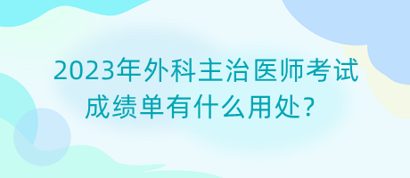 2023年外科主治醫(yī)師考試成績單有什么用處？