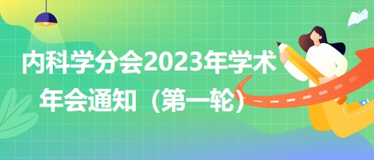 內(nèi)科學(xué)分會2023年學(xué)術(shù)年會通知（第一輪）