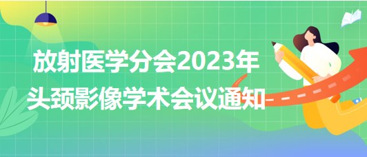 放射醫(yī)學分會2023年頭頸影像學術(shù)會議通知