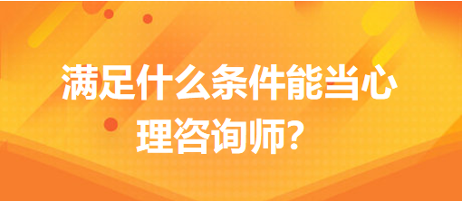 滿足什么條件能當(dāng)心理咨詢師？