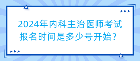 2024年內科主治醫(yī)師考試報名時間是多少號開始？