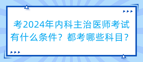 考2024年內(nèi)科主治醫(yī)師考試有什么條件？都考哪些科目？