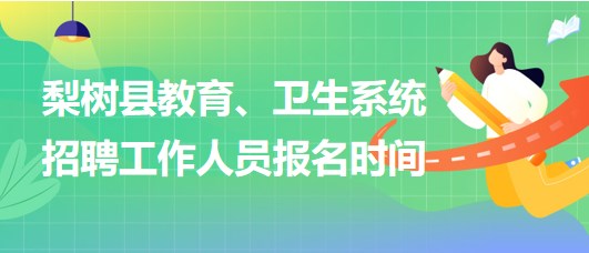 四平市梨樹縣教育、衛(wèi)生系統(tǒng)2023年招聘工作人員報(bào)名時(shí)間