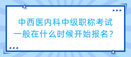 中西醫(yī)內(nèi)科中級職稱考試一般在什么時候開始報名？