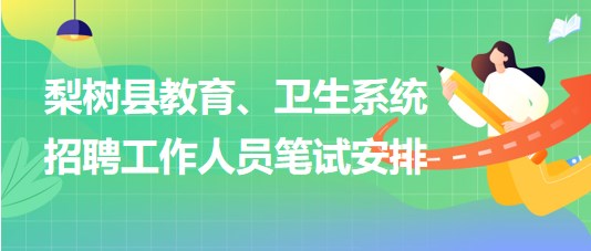 四平市梨樹縣教育、衛(wèi)生系統(tǒng)2023年招聘工作人員筆試安排