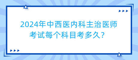 2024年中西醫(yī)內(nèi)科主治醫(yī)師考試每個(gè)科目考多久？