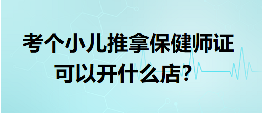 考個(gè)小兒推拿保健師證可以開什么店？