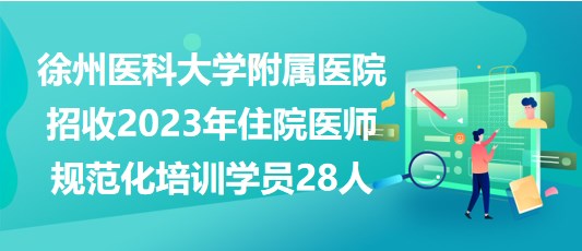 徐州醫(yī)科大學附屬醫(yī)院招收2023年住院醫(yī)師規(guī)范化培訓學員28人