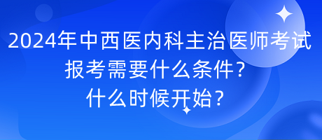 2024年中西醫(yī)內(nèi)科主治醫(yī)師考試報考需要什么條件？什么時候開始？