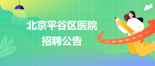 北京平谷區(qū)醫(yī)院招聘患者服務中心護工1名、健康體檢中心導檢員1名