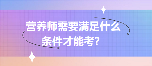 營(yíng)養(yǎng)師需要滿足什么條件才能考？