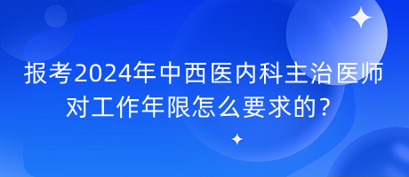 報考2024年中西醫(yī)內(nèi)科主治醫(yī)師對工作年限怎么要求的？