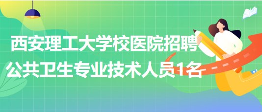 西安理工大學(xué)校醫(yī)院2023年招聘公共衛(wèi)生專(zhuān)業(yè)技術(shù)人員1名