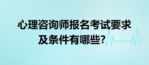 心理咨詢師報名考試要求及條件有哪些？