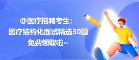 @醫(yī)療招聘考生：醫(yī)療結構化面試精選30題免費領取啦~