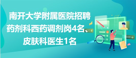 南開大學(xué)附屬醫(yī)院招聘藥劑科西藥調(diào)劑崗4名、皮膚科醫(yī)生1名