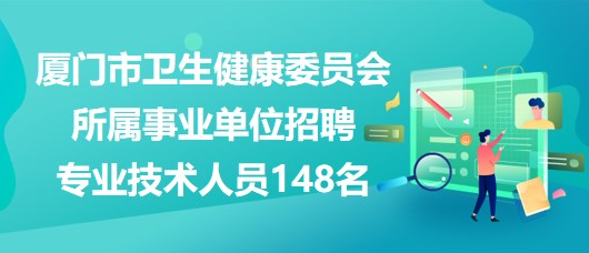 廈門(mén)市衛(wèi)生健康委員會(huì)所屬事業(yè)單位招聘專業(yè)技術(shù)人員148名