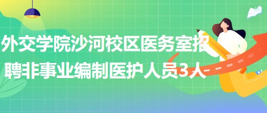 北京外交學院沙河校區(qū)醫(yī)務室招聘非事業(yè)編制醫(yī)護人員3人