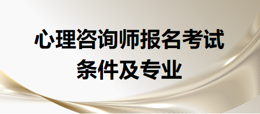 心理咨詢師報名考試條件及專業(yè)