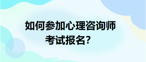 如何參加心理咨詢師考試報名？