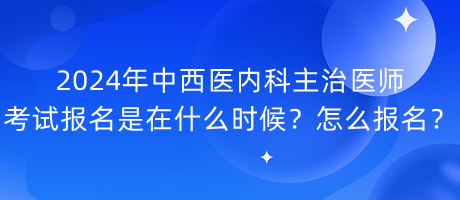 2024年中西醫(yī)內(nèi)科主治醫(yī)師考試報(bào)名是在什么時(shí)候？怎么報(bào)名？