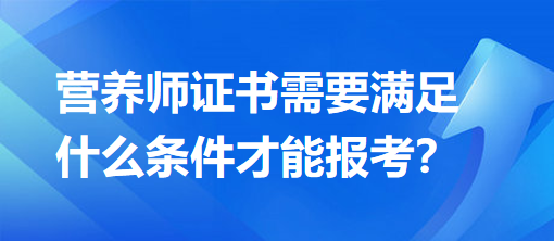 營(yíng)養(yǎng)師證書需要滿足什么條件才能報(bào)考？