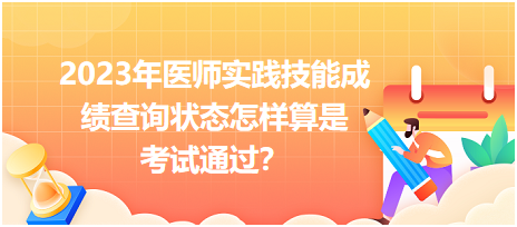 2023年醫(yī)師實(shí)踐技能成績(jī)查詢狀態(tài)怎樣算是考試通過(guò)？