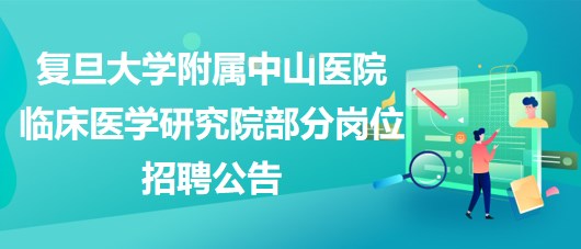 復旦大學附屬中山醫(yī)院臨床醫(yī)學研究院部分崗位招聘公告