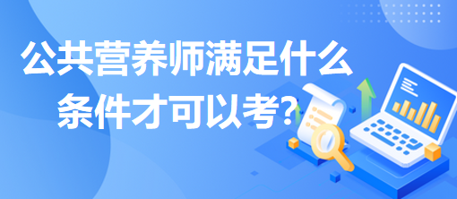 公共營養(yǎng)師滿足什么條件才可以考？