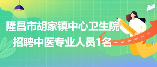 四川省內(nèi)江市隆昌市胡家鎮(zhèn)中心衛(wèi)生院自主招聘中醫(yī)專(zhuān)業(yè)人員1名