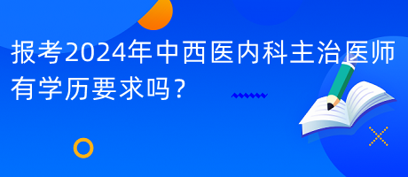 報考2024年中西醫(yī)內(nèi)科主治醫(yī)師有學歷要求嗎？