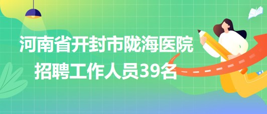 河南省開(kāi)封市隴海醫(yī)院2023年招聘工作人員39名