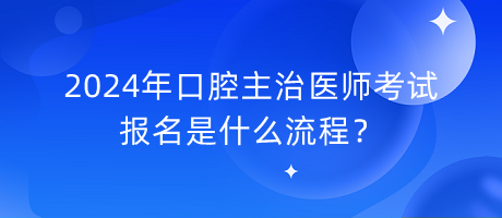 2024年口腔主治醫(yī)師考試報名是什么流程？