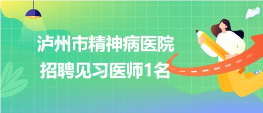 瀘州市精神病醫(yī)院2023年6月招聘見習醫(yī)師1名