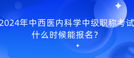 2024年中西醫(yī)內(nèi)科學(xué)中級(jí)職稱考試什么時(shí)候能報(bào)名？