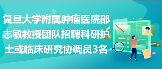 復(fù)旦大學(xué)附屬腫瘤醫(yī)院邵志敏教授團隊招聘科研護士或臨床研究協(xié)調(diào)員3名