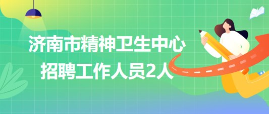 濟南市精神衛(wèi)生中心2023年6月招聘工作人員2人