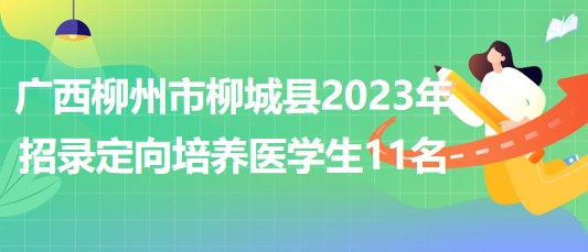 廣西柳州市柳城縣2023年招錄定向培養(yǎng)醫(yī)學(xué)生11名