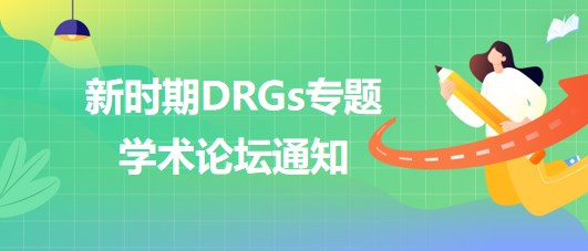 新時(shí)期DRGs專(zhuān)題學(xué)術(shù)論壇通知