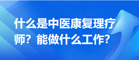 什么是中醫(yī)康復理療師？能做什么工作？