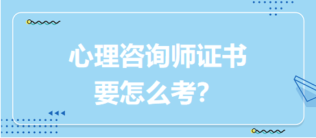 心理咨詢師證書要怎么考？