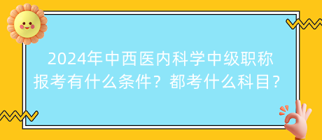 2024年中西醫(yī)內(nèi)科學(xué)中級(jí)職稱報(bào)考有什么條件？都考什么科目？