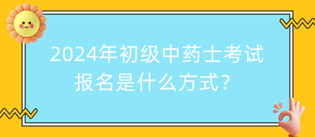 2024年初級中藥士考試報名是什么方式？