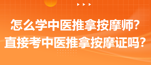 怎么學(xué)中醫(yī)推拿按摩師？可以直接考中醫(yī)推拿按摩師證嗎？