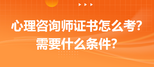 心理咨詢師證書怎么考？需要什么條件？