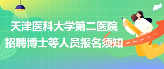 天津醫(yī)科大學第二醫(yī)院2023年第三批招聘博士等人員報名須知