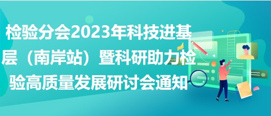 檢驗(yàn)分會2023年科技進(jìn)基層（南岸站）暨科研助力檢驗(yàn)高質(zhì)量發(fā)展研討會通知